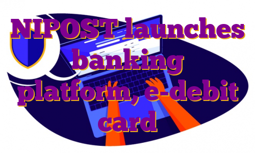 NIPOST launches banking platform, e-debit card
