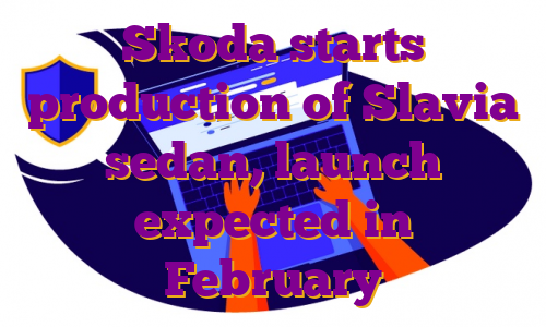 Skoda starts production of Slavia sedan, launch expected in February