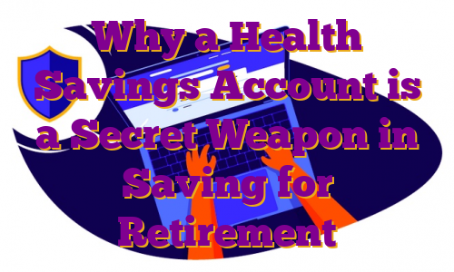 Why a Health Savings Account is a Secret Weapon in Saving for Retirement