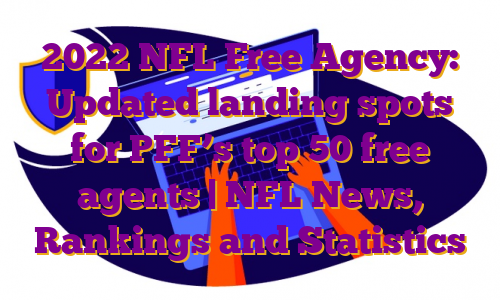 2022 NFL Free Agency: Updated landing spots for PFF’s top 50 free agents | NFL News, Rankings and Statistics