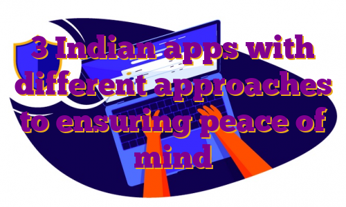 3 Indian apps with different approaches to ensuring peace of mind