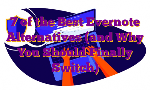7 of the Best Evernote Alternatives (and Why You Should Finally Switch)