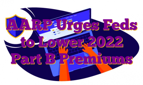AARP Urges Feds to Lower 2022 Part B Premiums