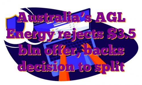 Australia’s AGL Energy rejects $3.5 bln offer, backs decision to split