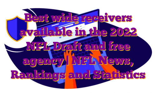 Best wide receivers available in the 2022 NFL Draft and free agency | NFL News, Rankings and Statistics