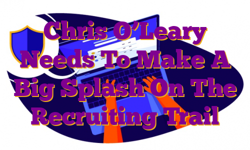 Chris O’Leary Needs To Make A Big Splash On The Recruiting Trail