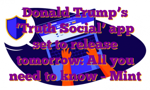Donald Trump’s ‘Truth Social’ app set to release tomorrow: All you need to know – Mint