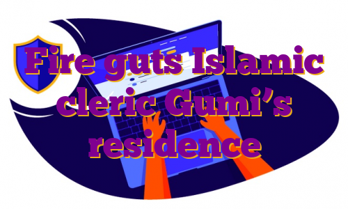 Fire guts Islamic cleric Gumi’s residence
