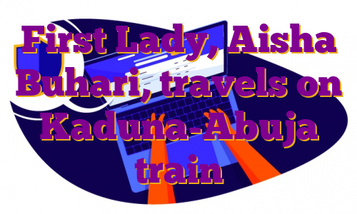 First Lady, Aisha Buhari, travels on Kaduna-Abuja train