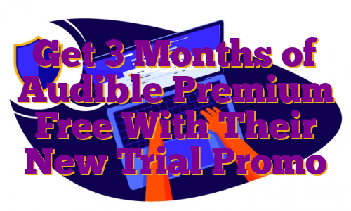 Get 3 Months of Audible Premium Free With Their New Trial Promo