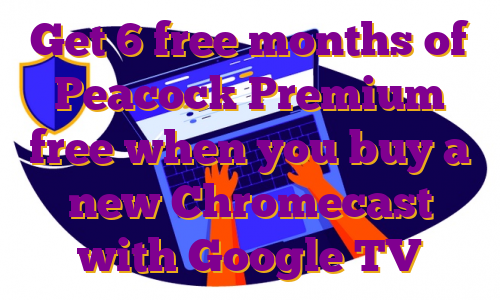 Get 6 free months of Peacock Premium free when you buy a new Chromecast with Google TV