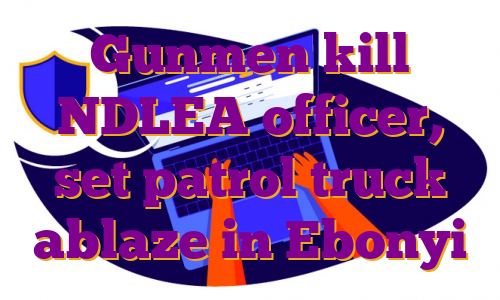 Gunmen kill NDLEA officer, set patrol truck ablaze in Ebonyi