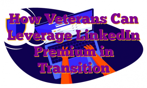 How Veterans Can Leverage LinkedIn Premium in Transition