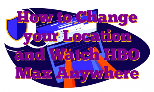 How to Change your Location and Watch HBO Max Anywhere