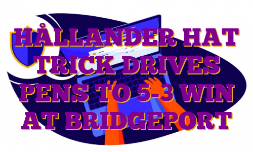 HÅLLANDER HAT TRICK DRIVES PENS TO 5-3 WIN AT BRIDGEPORT