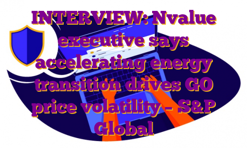 INTERVIEW: Nvalue executive says accelerating energy transition drives GO price volatility – S&P Global