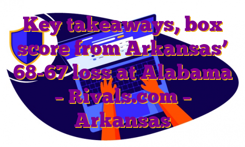 Key takeaways, box score from Arkansas’ 68-67 loss at Alabama – Rivals.com – Arkansas