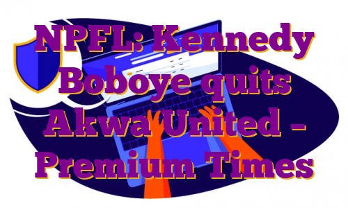 NPFL: Kennedy Boboye quits Akwa United – Premium Times