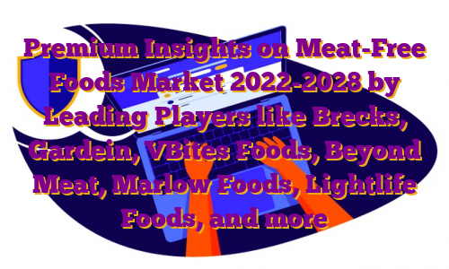 Premium Insights on Meat-Free Foods Market 2022-2028 by Leading Players like Brecks, Gardein, VBites Foods, Beyond Meat, Marlow Foods, Lightlife Foods, and more