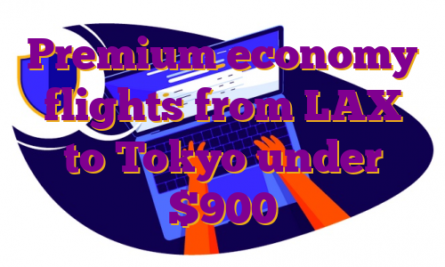 Premium economy flights from LAX to Tokyo under $900