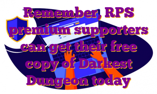 Remember, RPS premium supporters can get their free copy of Darkest Dungeon today