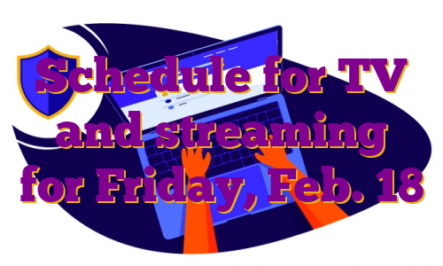 Schedule for TV and streaming for Friday, Feb. 18