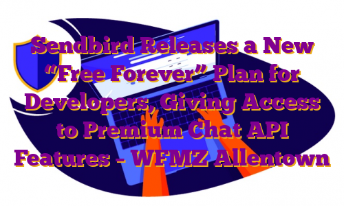 Sendbird Releases a New “Free Forever” Plan for Developers, Giving Access to Premium Chat API Features – WFMZ Allentown