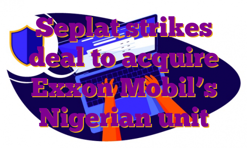 Seplat strikes deal to acquire Exxon Mobil’s Nigerian unit