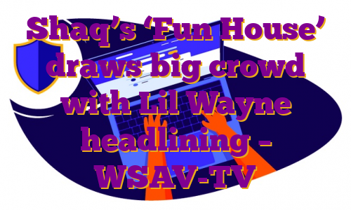 Shaq’s ‘Fun House’ draws big crowd with Lil Wayne headlining – WSAV-TV