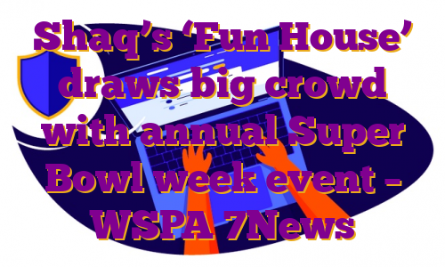 Shaq’s ‘Fun House’ draws big crowd with annual Super Bowl week event – WSPA 7News