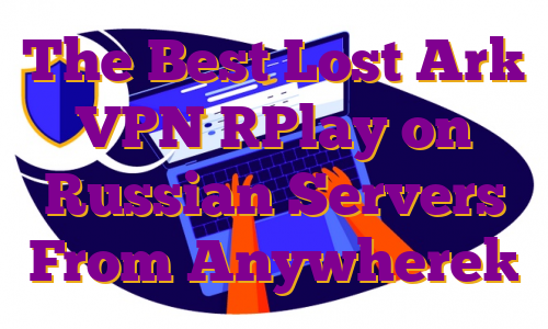 The Best Lost Ark VPN [Play on Russian Servers From Anywhere]