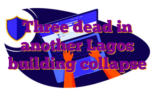Three dead in another Lagos building collapse