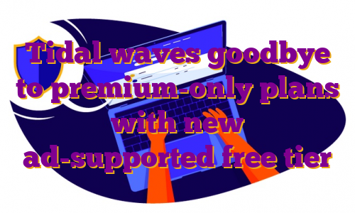 Tidal waves goodbye to premium-only plans with new ad-supported free tier