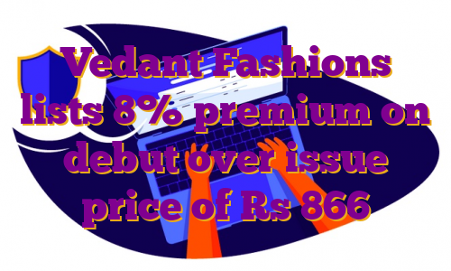 Vedant Fashions lists 8% premium on debut over issue price of Rs 866