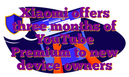 Xiaomi offers three months of YouTube Premium to new device owners