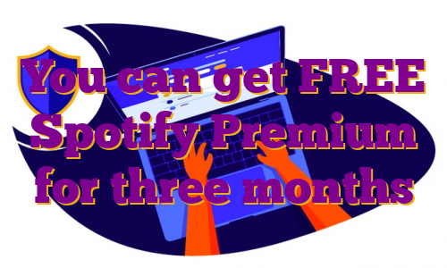 You can get FREE Spotify Premium for three months