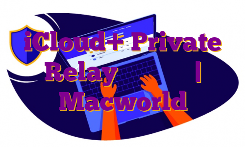 iCloud+ Private Relay توضیح داد | Macworld