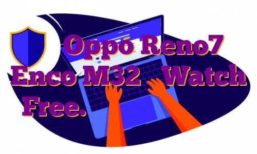 سری Oppo Reno7، Enco M32 و Watch Free. تا اینجا چه می دانیم