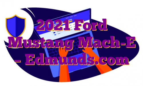 2021 Ford Mustang Mach-E – Edmunds.com