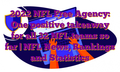 2022 NFL Free Agency: One positive takeaway for all 32 NFL teams so far | NFL News, Rankings and Statistics