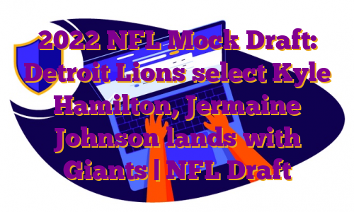2022 NFL Mock Draft: Detroit Lions select Kyle Hamilton, Jermaine Johnson lands with Giants | NFL Draft