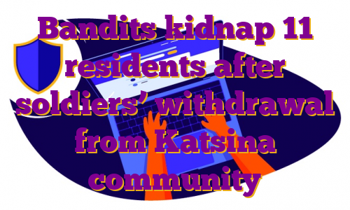 Bandits kidnap 11 residents after soldiers’ withdrawal from Katsina community