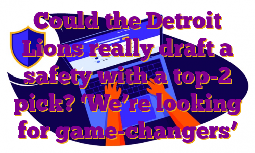 Could the Detroit Lions really draft a safety with a top-2 pick? ‘We’re looking for game-changers’
