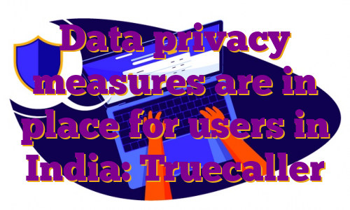 Data privacy measures are in place for users in India: Truecaller