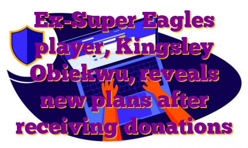 Ex-Super Eagles player, Kingsley Obiekwu, reveals new plans after receiving donations