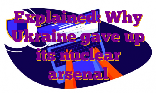 Explained: Why Ukraine gave up its nuclear arsenal