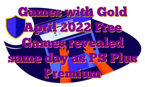 Games with Gold April 2022 Free Games revealed same day as PS Plus Premium