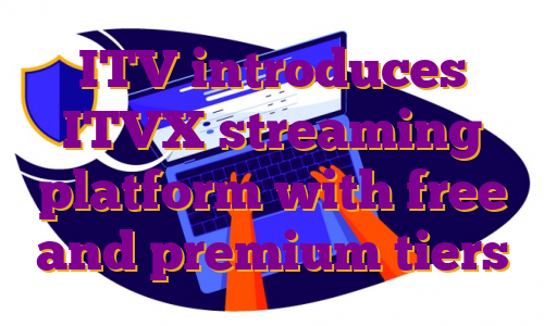 ITV introduces ITVX streaming platform with free and premium tiers