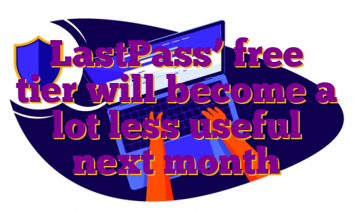 LastPass’ free tier will become a lot less useful next month
