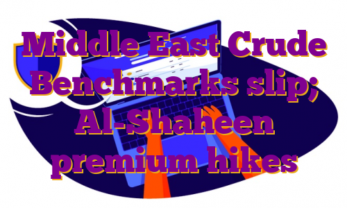 Middle East Crude Benchmarks slip; Al-Shaheen premium hikes